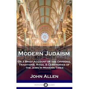 Modern Judaism: Or a Brief Account of the Opinions, Traditions, Rites, & Ceremon